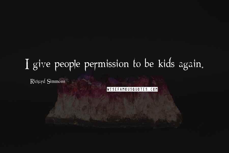 Richard Simmons Quotes: I give people permission to be kids again.