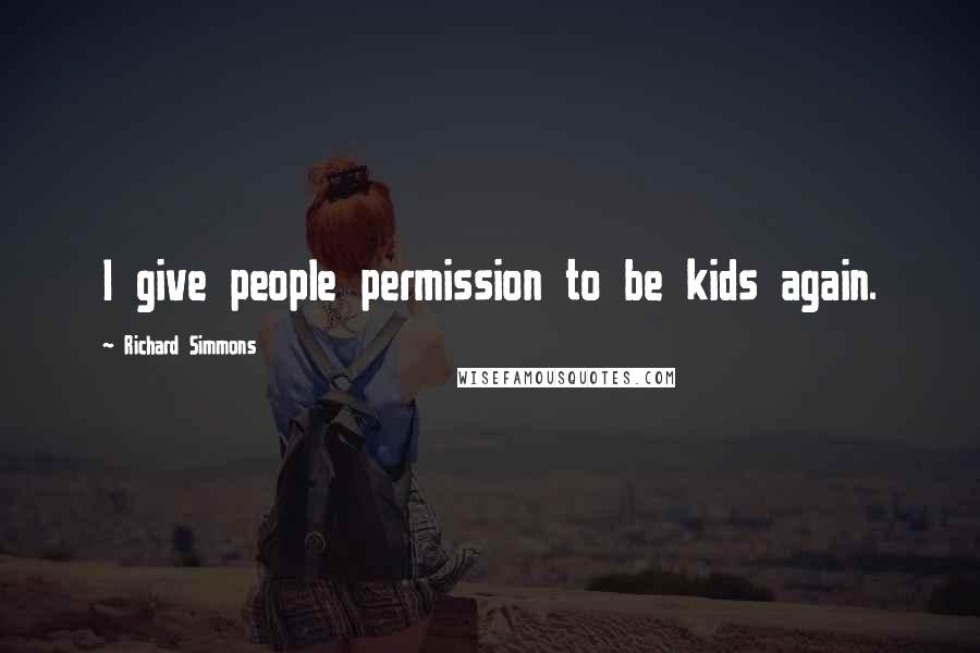 Richard Simmons Quotes: I give people permission to be kids again.
