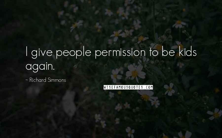Richard Simmons Quotes: I give people permission to be kids again.