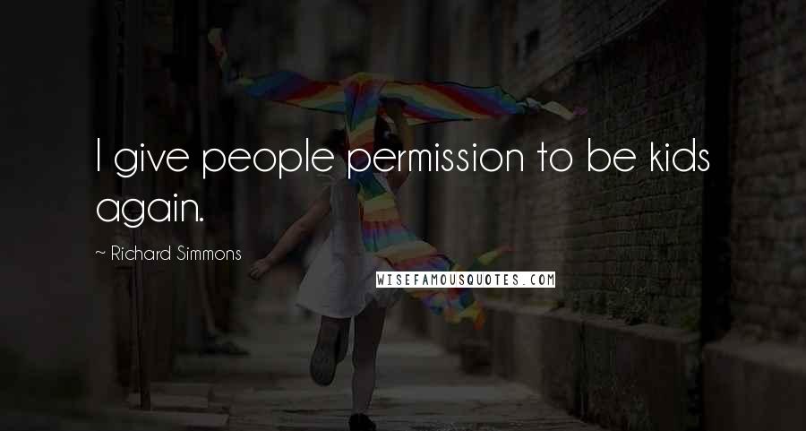 Richard Simmons Quotes: I give people permission to be kids again.