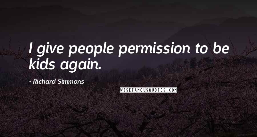 Richard Simmons Quotes: I give people permission to be kids again.