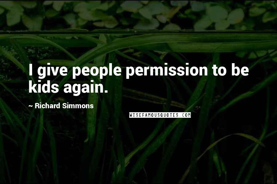 Richard Simmons Quotes: I give people permission to be kids again.