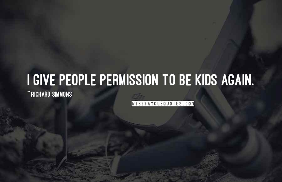 Richard Simmons Quotes: I give people permission to be kids again.