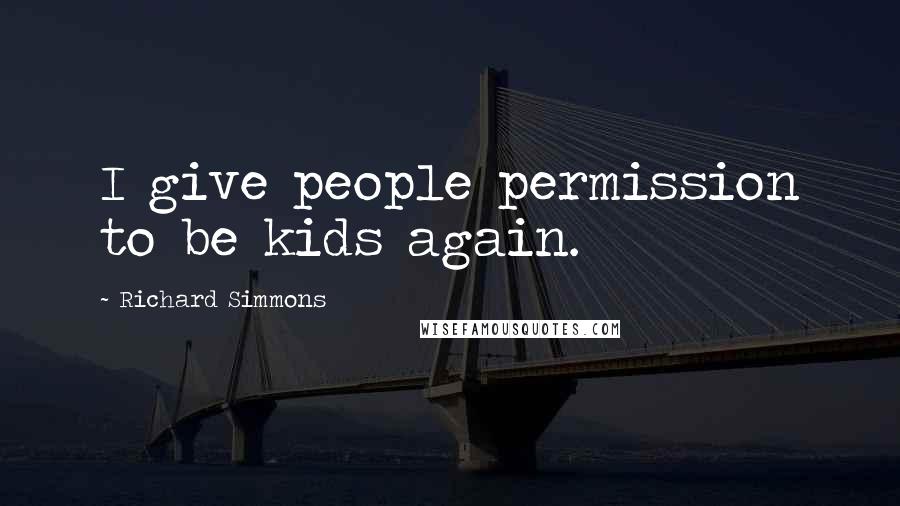 Richard Simmons Quotes: I give people permission to be kids again.