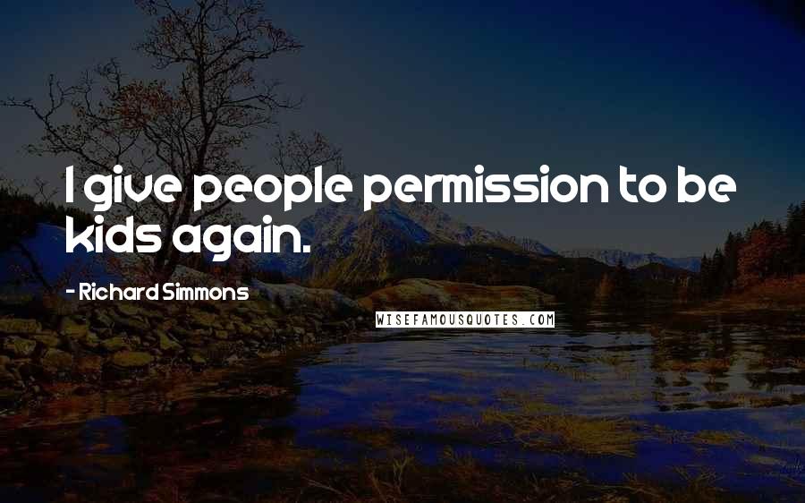 Richard Simmons Quotes: I give people permission to be kids again.