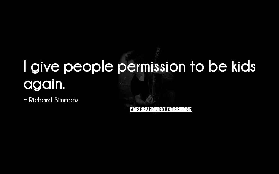Richard Simmons Quotes: I give people permission to be kids again.