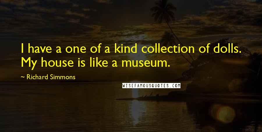 Richard Simmons Quotes: I have a one of a kind collection of dolls. My house is like a museum.