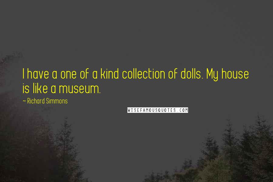 Richard Simmons Quotes: I have a one of a kind collection of dolls. My house is like a museum.