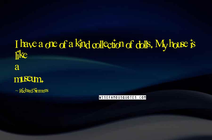 Richard Simmons Quotes: I have a one of a kind collection of dolls. My house is like a museum.