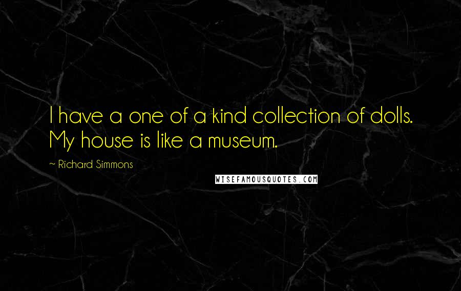 Richard Simmons Quotes: I have a one of a kind collection of dolls. My house is like a museum.