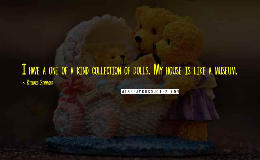 Richard Simmons Quotes: I have a one of a kind collection of dolls. My house is like a museum.