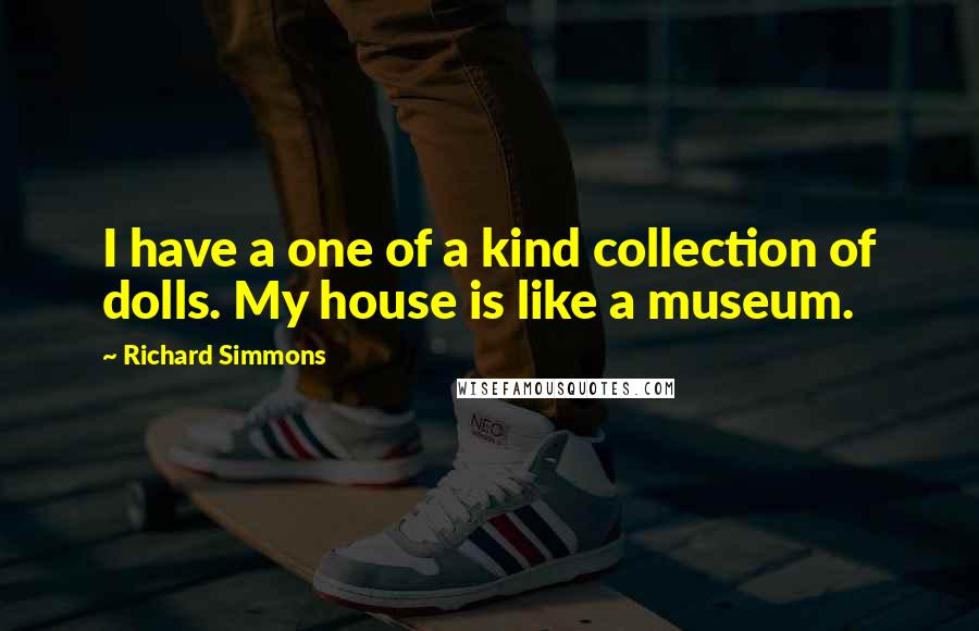 Richard Simmons Quotes: I have a one of a kind collection of dolls. My house is like a museum.