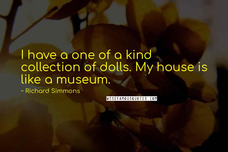 Richard Simmons Quotes: I have a one of a kind collection of dolls. My house is like a museum.