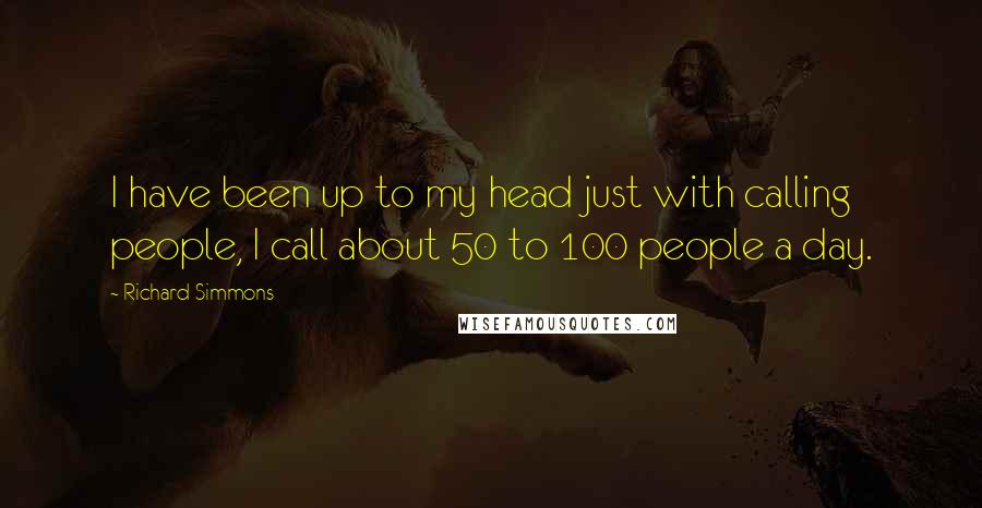 Richard Simmons Quotes: I have been up to my head just with calling people, I call about 50 to 100 people a day.