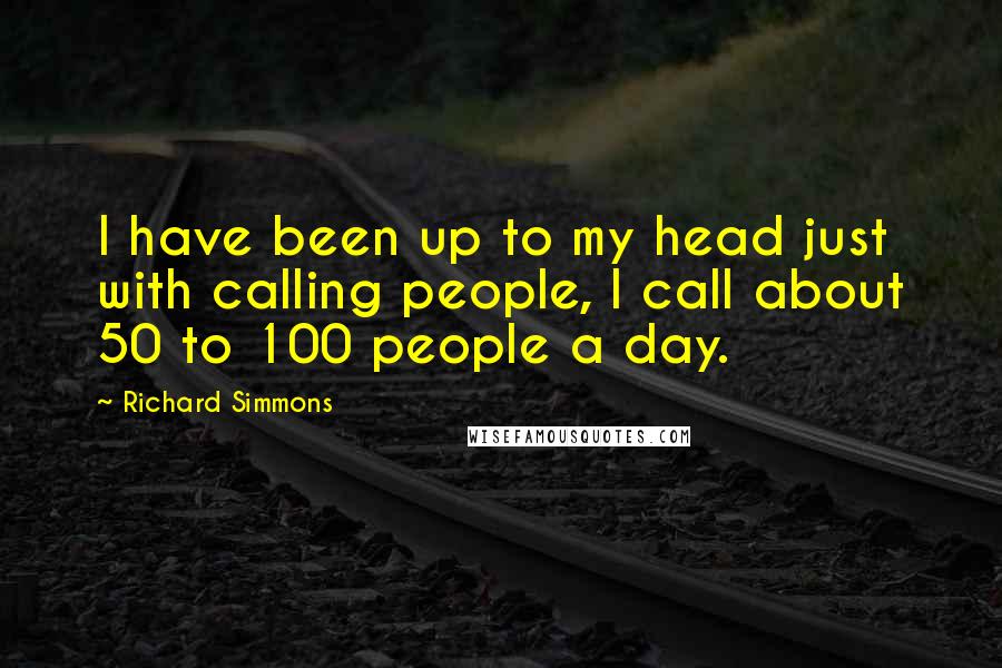Richard Simmons Quotes: I have been up to my head just with calling people, I call about 50 to 100 people a day.