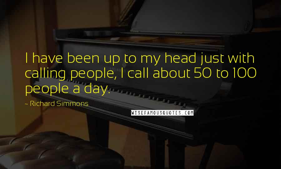 Richard Simmons Quotes: I have been up to my head just with calling people, I call about 50 to 100 people a day.