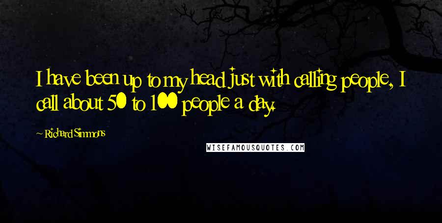 Richard Simmons Quotes: I have been up to my head just with calling people, I call about 50 to 100 people a day.