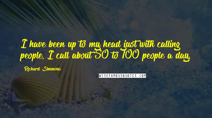 Richard Simmons Quotes: I have been up to my head just with calling people, I call about 50 to 100 people a day.