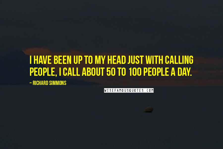 Richard Simmons Quotes: I have been up to my head just with calling people, I call about 50 to 100 people a day.