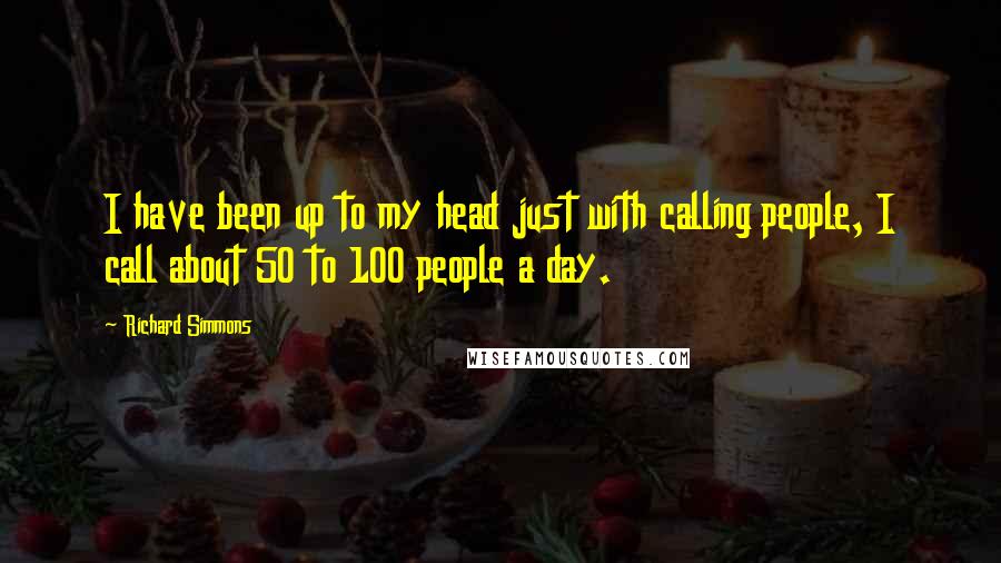 Richard Simmons Quotes: I have been up to my head just with calling people, I call about 50 to 100 people a day.