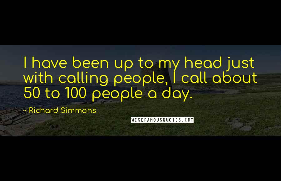 Richard Simmons Quotes: I have been up to my head just with calling people, I call about 50 to 100 people a day.