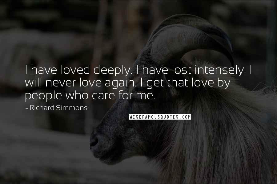 Richard Simmons Quotes: I have loved deeply. I have lost intensely. I will never love again. I get that love by people who care for me.