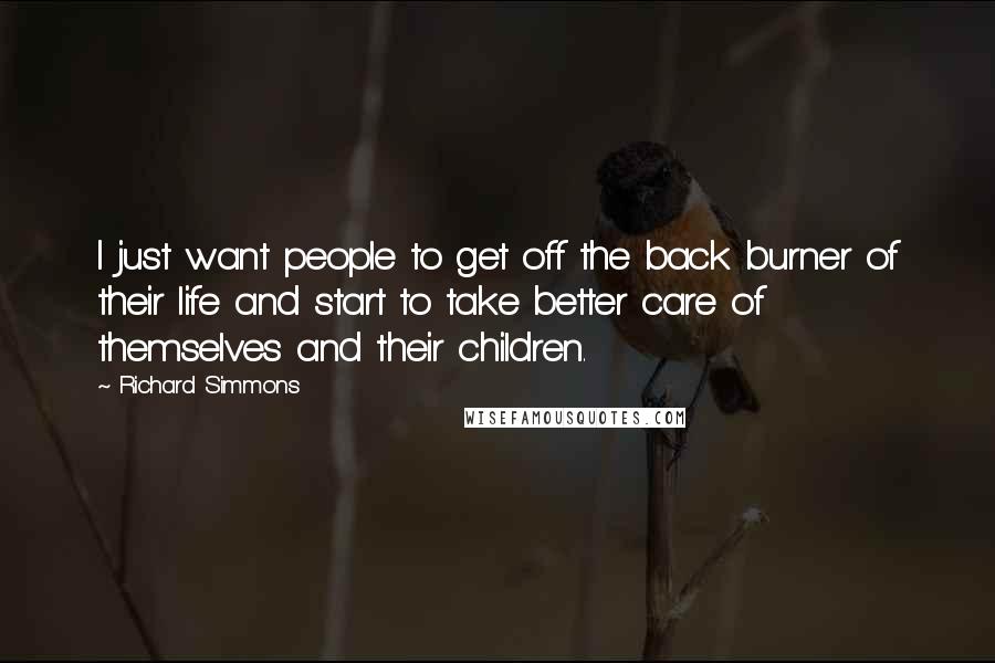 Richard Simmons Quotes: I just want people to get off the back burner of their life and start to take better care of themselves and their children.