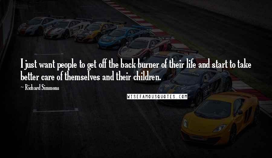 Richard Simmons Quotes: I just want people to get off the back burner of their life and start to take better care of themselves and their children.