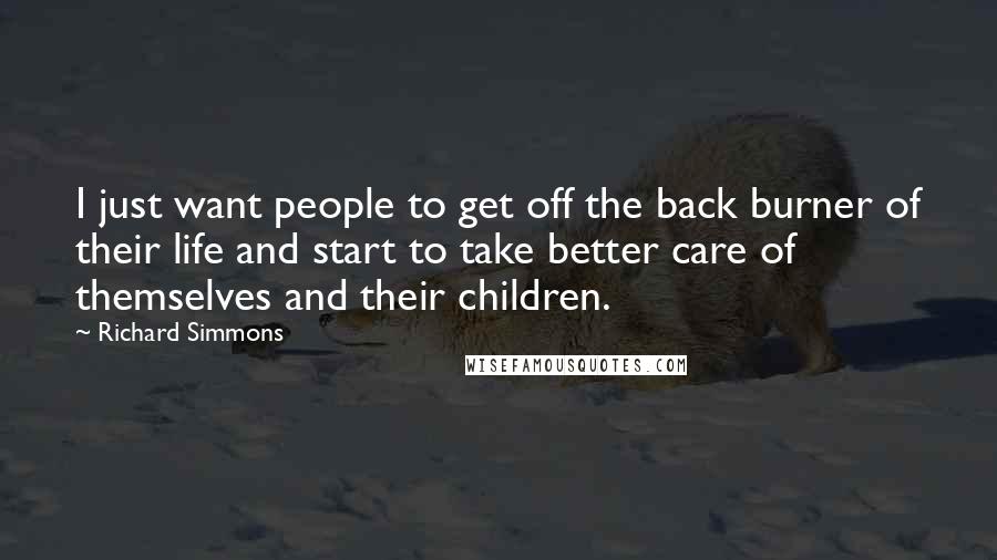 Richard Simmons Quotes: I just want people to get off the back burner of their life and start to take better care of themselves and their children.