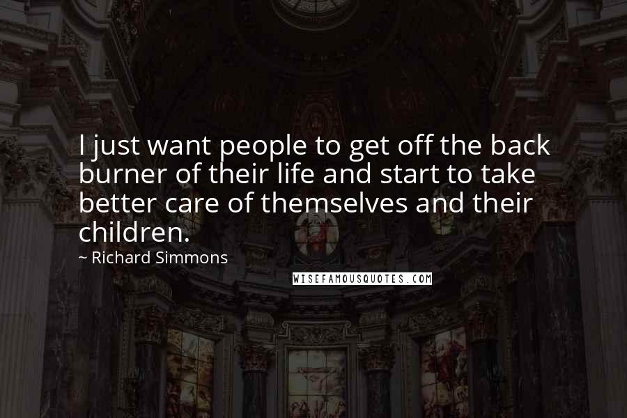 Richard Simmons Quotes: I just want people to get off the back burner of their life and start to take better care of themselves and their children.