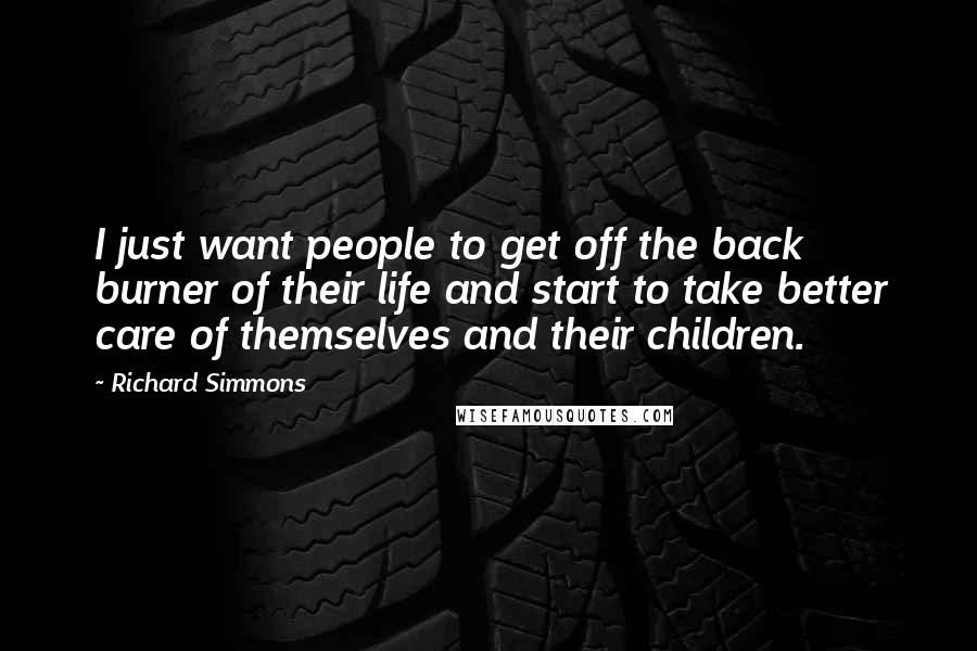 Richard Simmons Quotes: I just want people to get off the back burner of their life and start to take better care of themselves and their children.