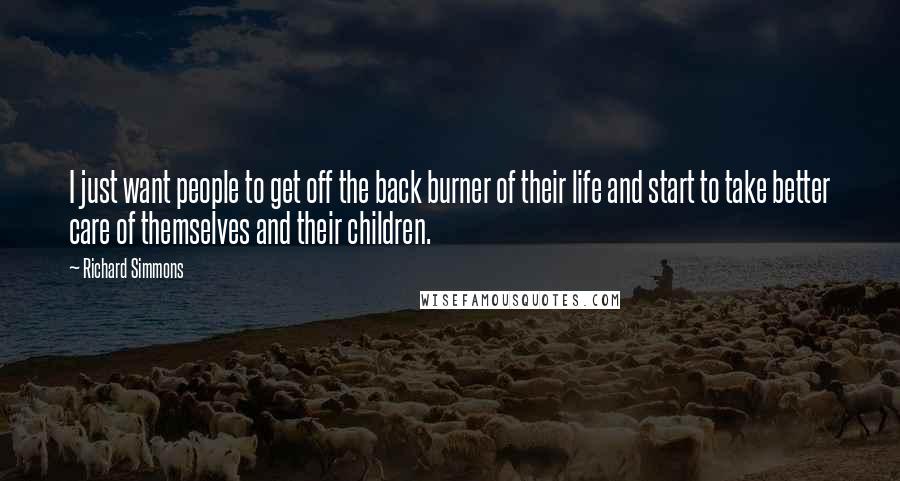 Richard Simmons Quotes: I just want people to get off the back burner of their life and start to take better care of themselves and their children.