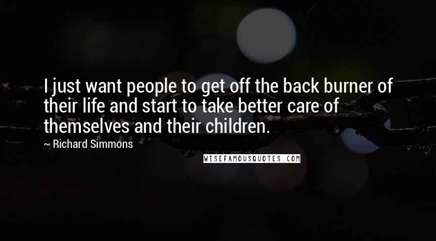 Richard Simmons Quotes: I just want people to get off the back burner of their life and start to take better care of themselves and their children.
