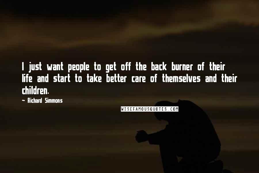 Richard Simmons Quotes: I just want people to get off the back burner of their life and start to take better care of themselves and their children.