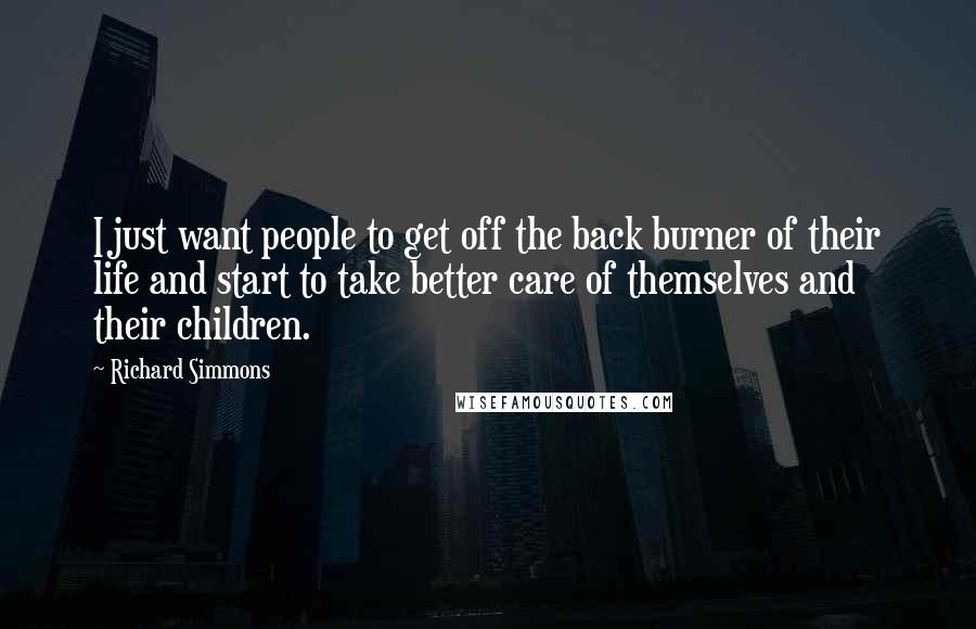 Richard Simmons Quotes: I just want people to get off the back burner of their life and start to take better care of themselves and their children.