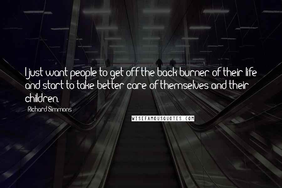 Richard Simmons Quotes: I just want people to get off the back burner of their life and start to take better care of themselves and their children.