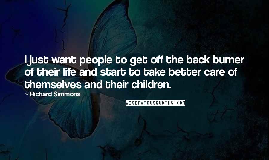 Richard Simmons Quotes: I just want people to get off the back burner of their life and start to take better care of themselves and their children.