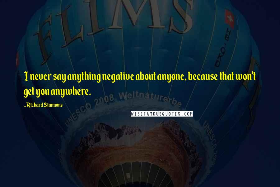 Richard Simmons Quotes: I never say anything negative about anyone, because that won't get you anywhere.
