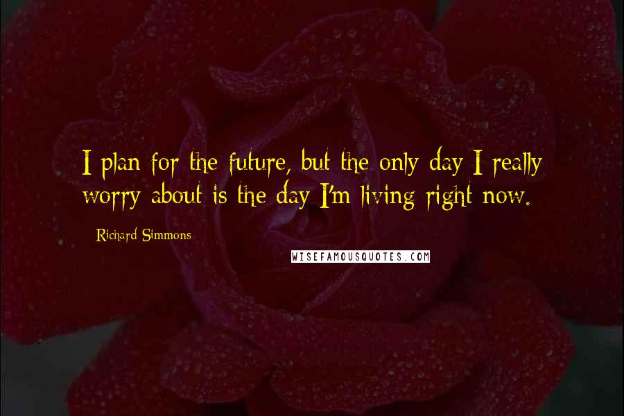 Richard Simmons Quotes: I plan for the future, but the only day I really worry about is the day I'm living right now.