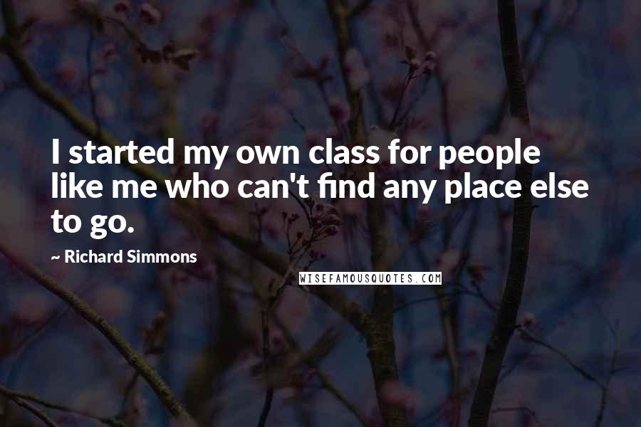 Richard Simmons Quotes: I started my own class for people like me who can't find any place else to go.