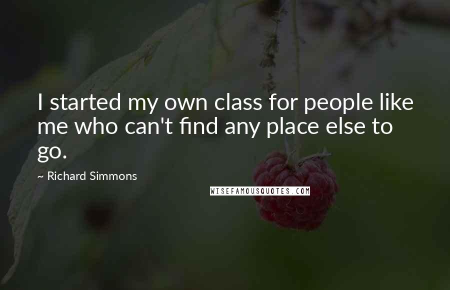 Richard Simmons Quotes: I started my own class for people like me who can't find any place else to go.