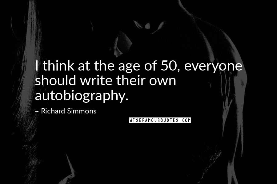 Richard Simmons Quotes: I think at the age of 50, everyone should write their own autobiography.