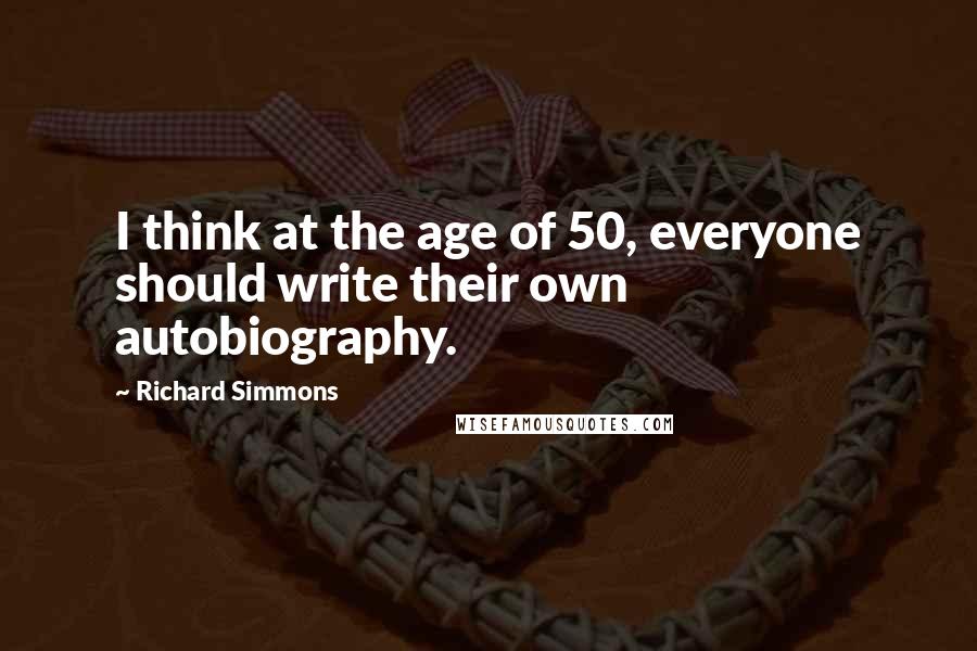 Richard Simmons Quotes: I think at the age of 50, everyone should write their own autobiography.