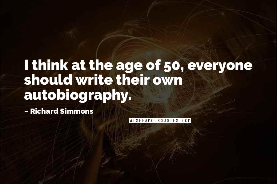 Richard Simmons Quotes: I think at the age of 50, everyone should write their own autobiography.