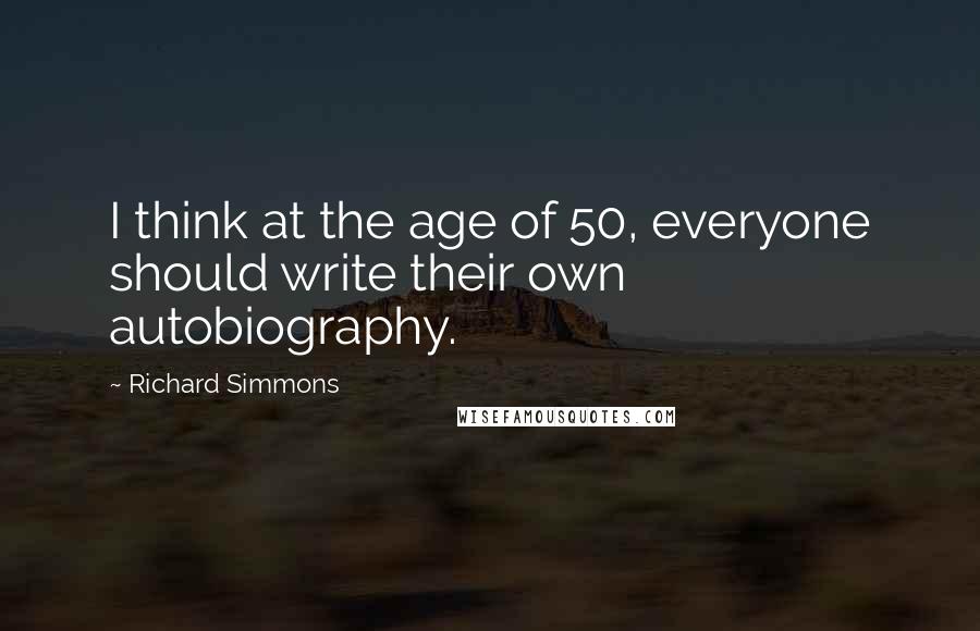 Richard Simmons Quotes: I think at the age of 50, everyone should write their own autobiography.