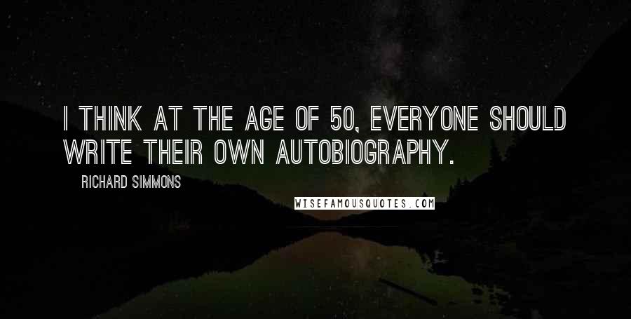 Richard Simmons Quotes: I think at the age of 50, everyone should write their own autobiography.