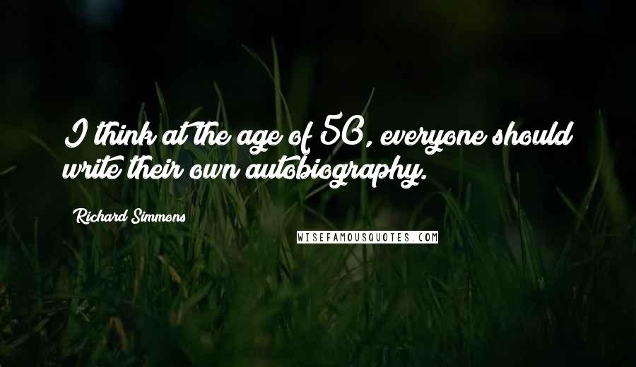 Richard Simmons Quotes: I think at the age of 50, everyone should write their own autobiography.