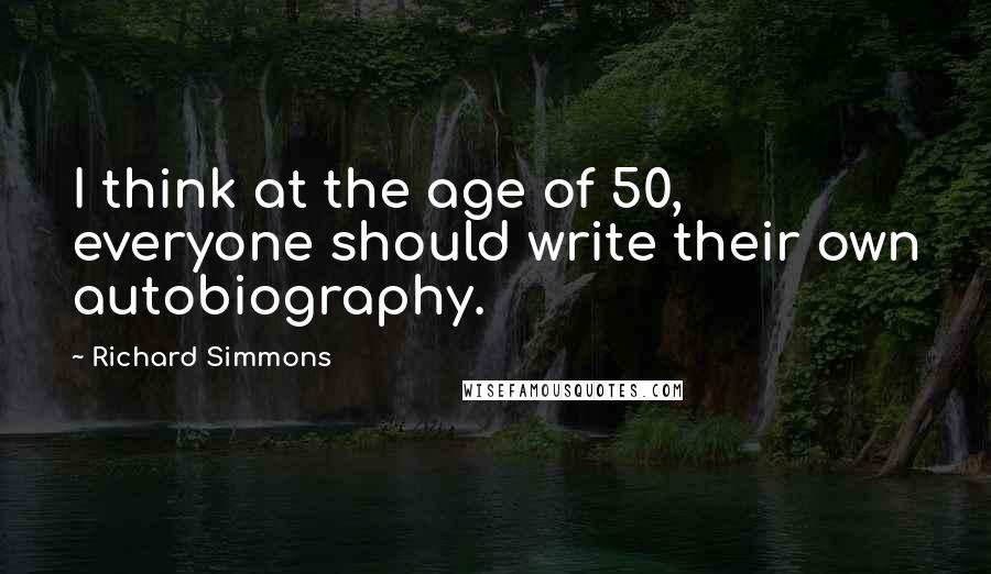Richard Simmons Quotes: I think at the age of 50, everyone should write their own autobiography.