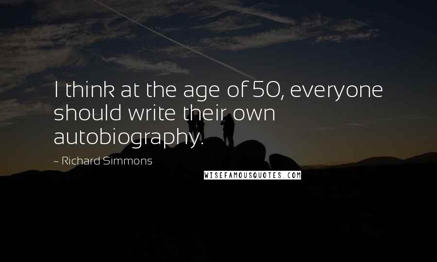 Richard Simmons Quotes: I think at the age of 50, everyone should write their own autobiography.