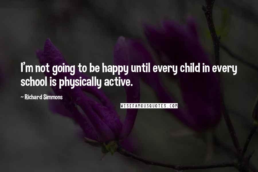 Richard Simmons Quotes: I'm not going to be happy until every child in every school is physically active.